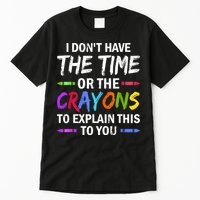 I Don't Have The Time Or The Crayons To Explain This To You 3 Tall T-Shirt