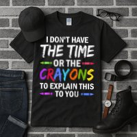 I Don't Have The Time Or The Crayons To Explain This To You 3 Tall T-Shirt