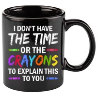 I Don't Have The Time Or The Crayons To Explain This To You 3 11oz C Handle Ceramic Mug