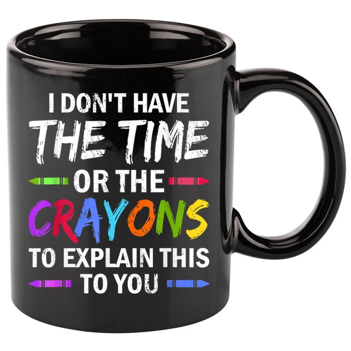 I Don't Have The Time Or The Crayons To Explain This To You 3 11oz C Handle Ceramic Mug
