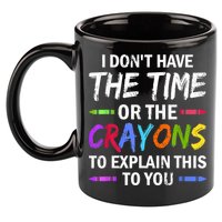 I Don't Have The Time Or The Crayons To Explain This To You 3 11oz C Handle Ceramic Mug