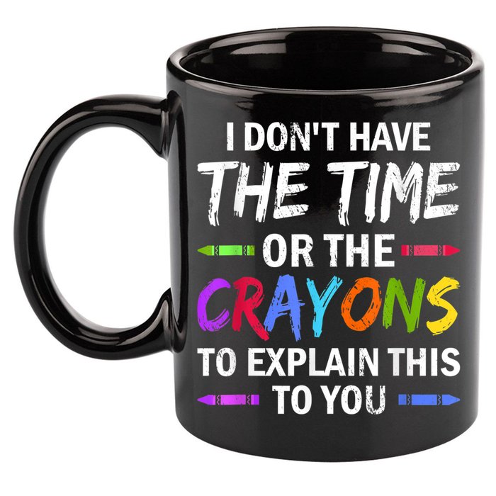 I Don't Have The Time Or The Crayons To Explain This To You 3 11oz C Handle Ceramic Mug