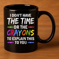 I Don't Have The Time Or The Crayons To Explain This To You 3 11oz C Handle Ceramic Mug