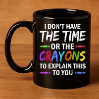 I Don't Have The Time Or The Crayons To Explain This To You 3 11oz C Handle Ceramic Mug
