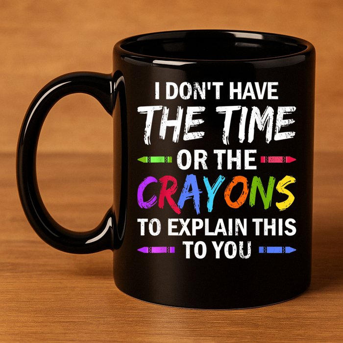 I Don't Have The Time Or The Crayons To Explain This To You 3 11oz C Handle Ceramic Mug