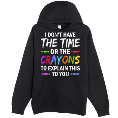 I Don't Have The Time Or The Crayons To Explain This To You 3 Premium Pullover Hoodie