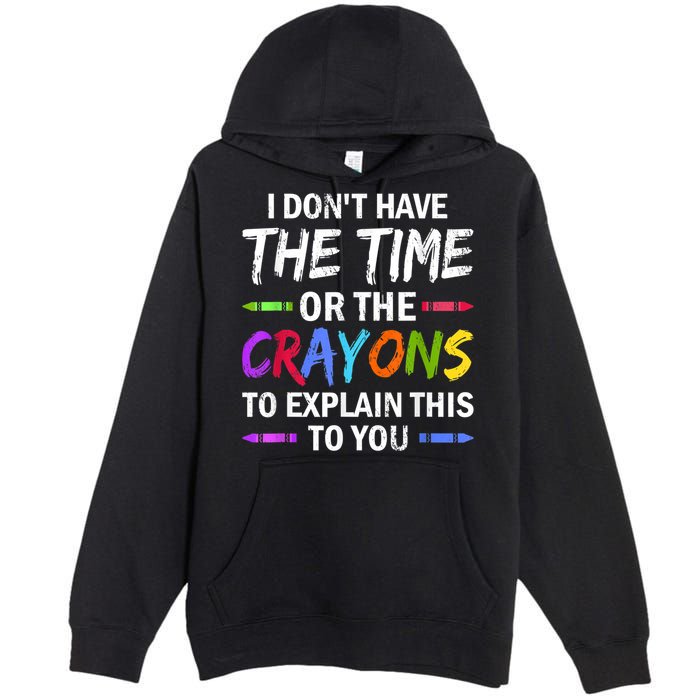 I Don't Have The Time Or The Crayons To Explain This To You 3 Premium Pullover Hoodie