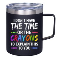 I Don't Have The Time Or The Crayons To Explain This To You 3 12oz Stainless Steel Coffee Mug