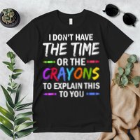 I Don't Have The Time Or The Crayons To Explain This To You 3 Premium T-Shirt