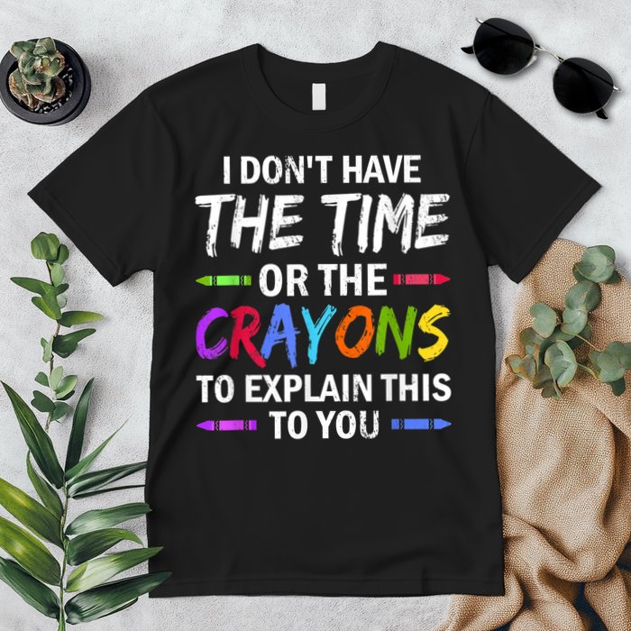 I Don't Have The Time Or The Crayons To Explain This To You 3 Premium T-Shirt