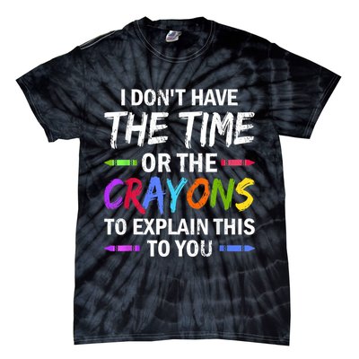 I Don't Have The Time Or The Crayons To Explain This To You 3 Tie-Dye T-Shirt