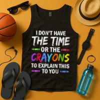 I Don't Have The Time Or The Crayons To Explain This To You 3 Tank Top