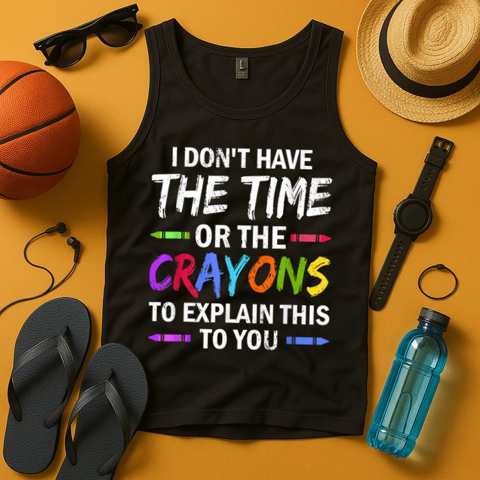 I Don't Have The Time Or The Crayons To Explain This To You 3 Tank Top