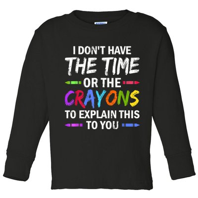 I Don't Have The Time Or The Crayons To Explain This To You 3 Toddler Long Sleeve Shirt