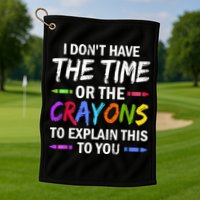I Don't Have The Time Or The Crayons To Explain This To You 3 Golf Towel