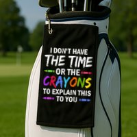 I Don't Have The Time Or The Crayons To Explain This To You 3 Golf Towel