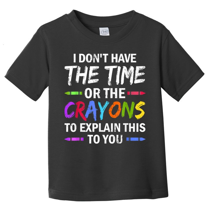 I Don't Have The Time Or The Crayons To Explain This To You 3 Toddler T-Shirt