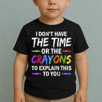 I Don't Have The Time Or The Crayons To Explain This To You 3 Toddler T-Shirt