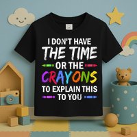 I Don't Have The Time Or The Crayons To Explain This To You 3 Toddler T-Shirt