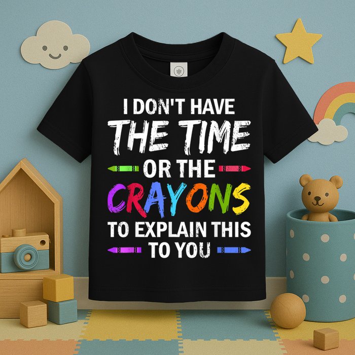I Don't Have The Time Or The Crayons To Explain This To You 3 Toddler T-Shirt