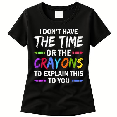 I Don't Have The Time Or The Crayons To Explain This To You 3 Womens T-Shirt