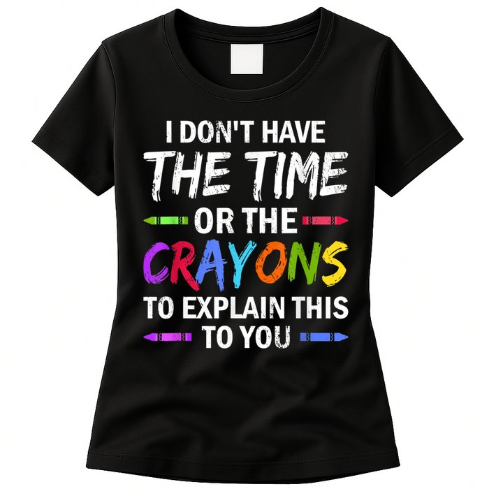 I Don't Have The Time Or The Crayons To Explain This To You 3 Womens T-Shirt