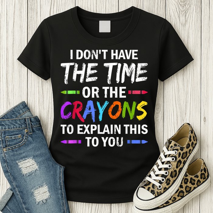 I Don't Have The Time Or The Crayons To Explain This To You 3 Womens T-Shirt