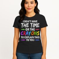 I Don't Have The Time Or The Crayons To Explain This To You 3 Womens T-Shirt