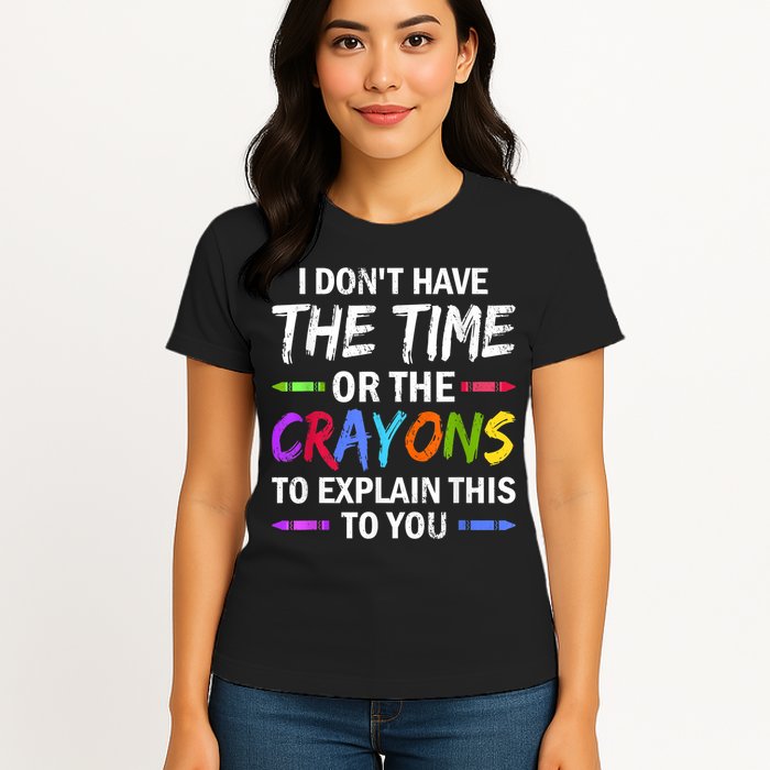 I Don't Have The Time Or The Crayons To Explain This To You 3 Womens T-Shirt