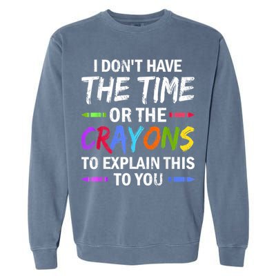 I Don't Have The Time Or The Crayons To Explain This To You 3 Garment-Dyed Sweatshirt