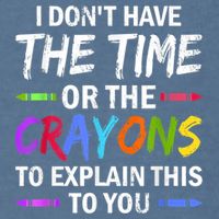 I Don't Have The Time Or The Crayons To Explain This To You 3 Garment-Dyed Sweatshirt
