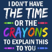 I Don't Have The Time Or The Crayons To Explain This To You 3 Infant Baby Jersey Bodysuit