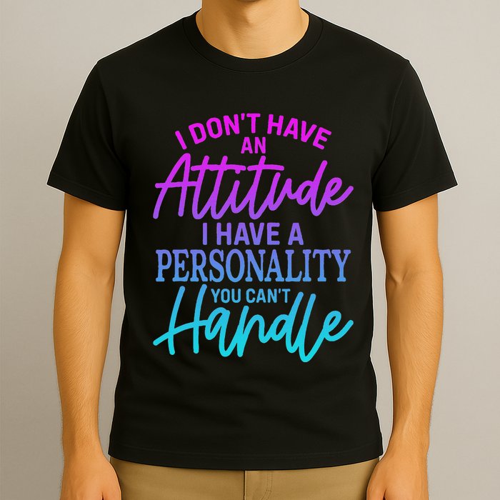 I DonT Have Attitude IVe Got A Personality You Cant Handle T-Shirt