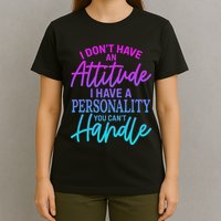 I DonT Have Attitude IVe Got A Personality You Cant Handle T-Shirt