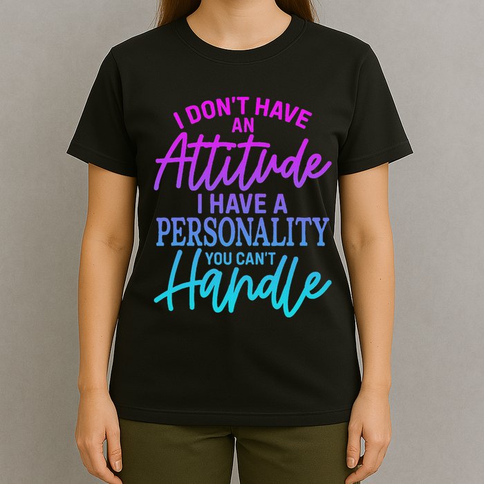 I DonT Have Attitude IVe Got A Personality You Cant Handle T-Shirt