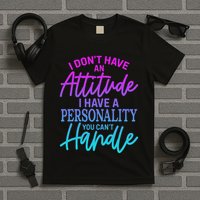 I DonT Have Attitude IVe Got A Personality You Cant Handle T-Shirt