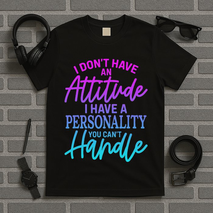 I DonT Have Attitude IVe Got A Personality You Cant Handle T-Shirt
