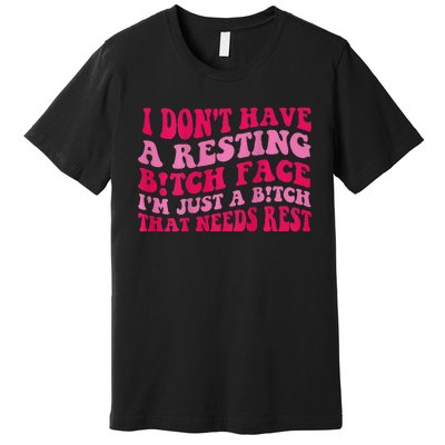 I Dont Have A Resting Bitch Face Im Just A Bitch Premium T-Shirt