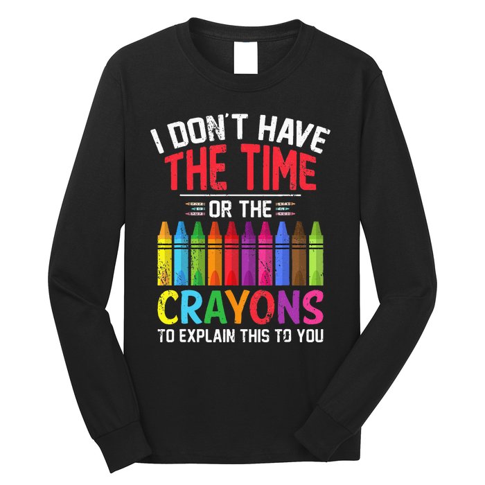 I Dont Have The Time Or The Crayons To Explain This To You Long Sleeve Shirt