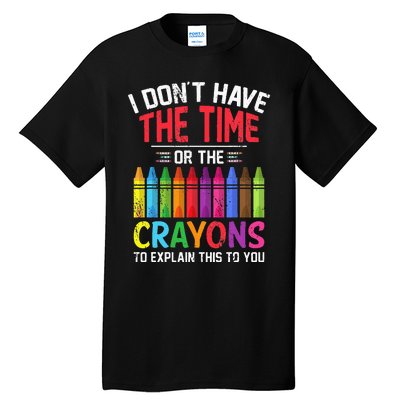 I Dont Have The Time Or The Crayons To Explain This To You Tall T-Shirt