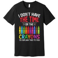 I Dont Have The Time Or The Crayons To Explain This To You Premium T-Shirt