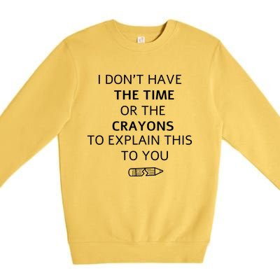 I Don't Have The Time Or The Crayons To Explain This To You Premium Crewneck Sweatshirt