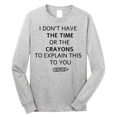 I Don't Have The Time Or The Crayons To Explain This To You Long Sleeve Shirt