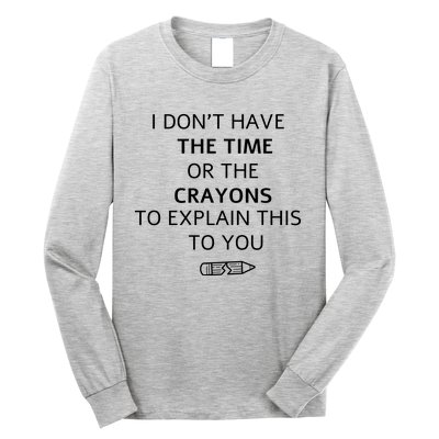 I Don't Have The Time Or The Crayons To Explain This To You Long Sleeve Shirt