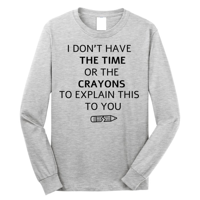 I Don't Have The Time Or The Crayons To Explain This To You Long Sleeve Shirt