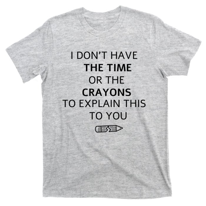 I Don't Have The Time Or The Crayons To Explain This To You T-Shirt