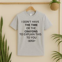 I Don't Have The Time Or The Crayons To Explain This To You T-Shirt