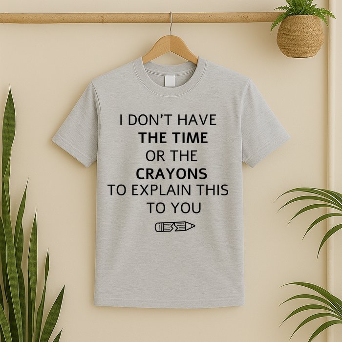 I Don't Have The Time Or The Crayons To Explain This To You T-Shirt