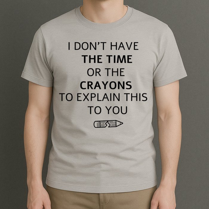 I Don't Have The Time Or The Crayons To Explain This To You T-Shirt