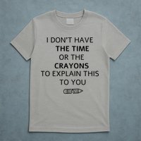 I Don't Have The Time Or The Crayons To Explain This To You T-Shirt